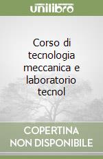 Corso di tecnologia meccanica e laboratorio tecnol libro