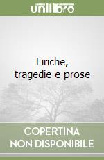 Liriche, tragedie e prose libro