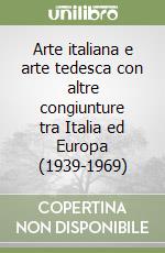 Arte italiana e arte tedesca con altre congiunture tra Italia ed Europa (1939-1969) libro