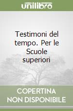 Testimoni del tempo. Per le Scuole superiori libro