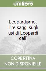 Leopardismo. Tre saggi sugli usi di Leopardi dall'