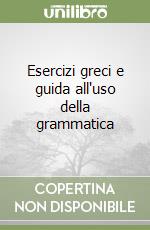 Esercizi greci e guida all'uso della grammatica libro