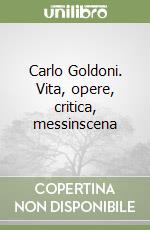 Carlo Goldoni. Vita, opere, critica, messinscena libro