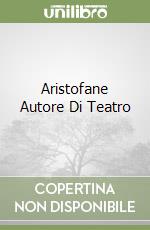 Aristofane Autore Di Teatro libro