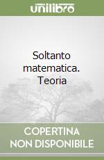 Soltanto matematica. Teoria libro