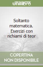 Soltanto matematica. Esercizi con richiami di teor libro