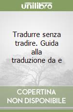 Tradurre senza tradire. Guida alla traduzione da e libro