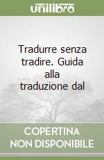 Tradurre senza tradire. Guida alla traduzione dal 