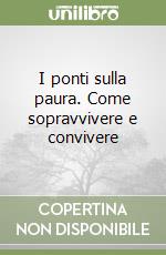 I ponti sulla paura. Come sopravvivere e convivere libro