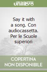 Say it with a song. Con audiocassetta. Per le Scuole superiori