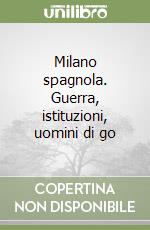 Milano spagnola. Guerra, istituzioni, uomini di go