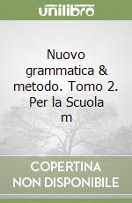 Nuovo grammatica & metodo. Tomo 2. Per la Scuola m libro