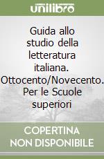 Guida allo studio della letteratura italiana. Ottocento/Novecento. Per le Scuole superiori libro