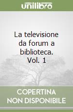 La televisione da forum a biblioteca. Vol. 1