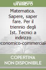 Matematica. Sapere, saper fare. Per il triennio degli Ist. Tecnici a indirizzo economico-commerciale (1) libro