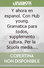 Y ahora en espanol. Con Hub young. Gramatica para todos, supplemento cultura. Per la Scuola media. Con e-book. Con espansione online. Con DVD-ROM libro