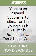 Y ahora en espanol. Supplemento cultura con Hub young e Hub kit. Per la Scuola media. Con e-book. Con espansione online libro