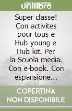 Super classe! Con activites pour tous e Hub young e Hub kit. Per la Scuola media. Con e-book. Con espansione online libro