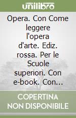 Opera. Con Come leggere l'opera d'arte. Ediz. rossa. Per le Scuole superiori. Con e-book. Con espansione online libro