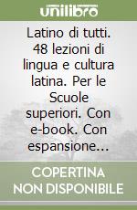 Latino di tutti. 48 lezioni di lingua e cultura latina. Per le Scuole superiori. Con e-book. Con espansione online (Il) libro