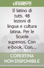 Il latino di tutti. 48 lezioni di lingua e cultura latina. Per le Scuole superiori. Con e-book. Con espansione online libro