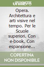 Opera. Architettura e arti visive nel tempo. Per le Scuole superiori. Con e-book. Con espansione online. Vol. 4 libro usato