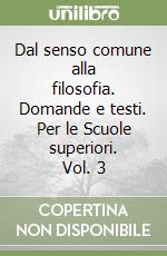 Dal senso comune alla filosofia. Domande e testi. Per le Scuole superiori. Vol. 3 libro