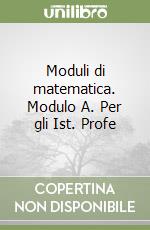 Moduli di matematica. Modulo A. Per gli Ist. Profe libro