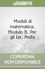 Moduli di matematica. Modulo B. Per gli Ist. Profe libro