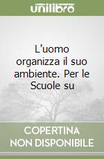 L'uomo organizza il suo ambiente. Per le Scuole su libro