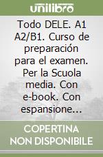 Todo DELE. A1 A2/B1. Curso de preparación para el examen. Per la Scuola media. Con e-book. Con espansione online libro