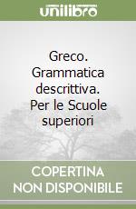 Greco. Grammatica descrittiva. Per le Scuole superiori libro