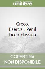 Greco. Esercizi. Per il Liceo classico libro