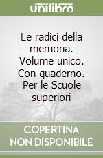 Le radici della memoria. Volume unico. Con quaderno. Per le Scuole superiori libro