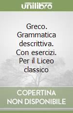 Greco. Grammatica descrittiva. Con esercizi. Per il Liceo classico libro