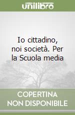 Io cittadino, noi società. Per la Scuola media libro