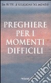 Preghiere per i momenti difficili. Da tutte le religioni del mondo libro