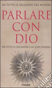 Parlare con Dio. Da tutte le religioni del mondo. Per tutte le occasioni e gli stati d'animo libro