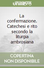 La confermazione. Catechesi e rito secondo la liturgia ambrosiana libro