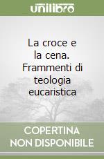 La croce e la cena. Frammenti di teologia eucaristica libro