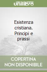 Esistenza cristiana. Principi e prassi libro