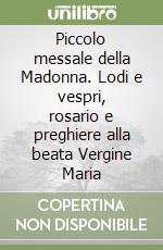 Piccolo messale della Madonna. Lodi e vespri, rosario e preghiere alla beata Vergine Maria libro