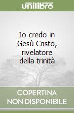 Io credo in Gesù Cristo, rivelatore della trinità libro