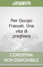 Pier Giorgio Frassati. Una vita di preghiera