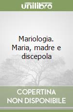 Mariologia. Maria, madre e discepola libro