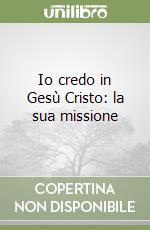 Io credo in Gesù Cristo: la sua missione libro