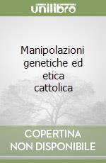 Manipolazioni genetiche ed etica cattolica libro
