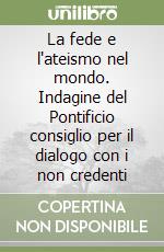 La fede e l'ateismo nel mondo. Indagine del Pontificio consiglio per il dialogo con i non credenti libro