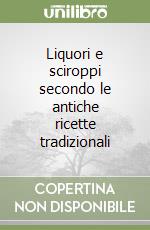 Liquori e sciroppi secondo le antiche ricette tradizionali libro