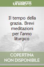 Il tempo della grazia. Brevi meditazioni per l'anno liturgico libro